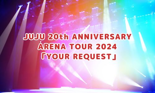 JUJU 20th ANNIVERSARY ARENA TOUR 2024 「YOUR REQUEST」
