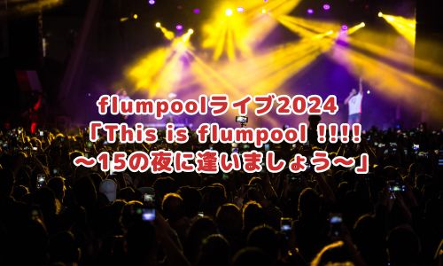 flumpoolライブ2024 「This is flumpool !!!!〜15の夜に逢いましょう〜」