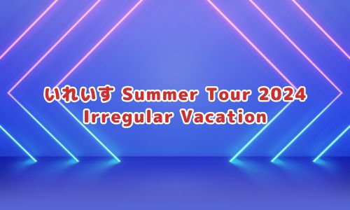いれいす Summer Tour 2024 Irregular Vacation
