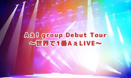 Aぇ! group Debut Tour ～世界で1番AぇLIVE〜