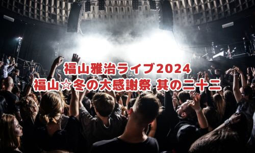 福山雅治ライブ2024「福山☆冬の大感謝祭 其の二十二」