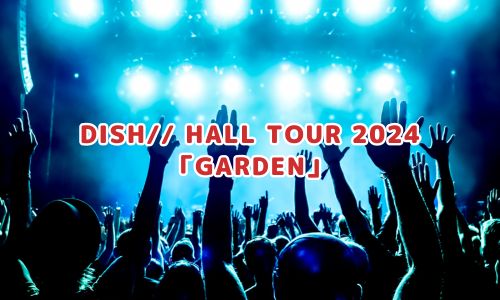 DISH// HALL TOUR 2024「GARDEN」