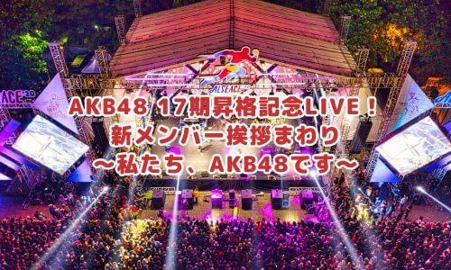 AKB48 17期昇格記念LIVE！新メンバー挨拶まわり～私たち、AKB48です～