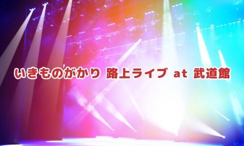 いきものがかり 路上ライブ at 武道館