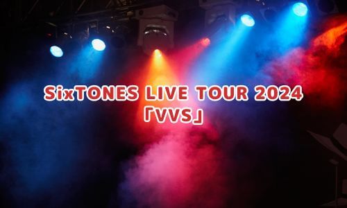 SixTONES LIVE TOUR 2024「VVS」