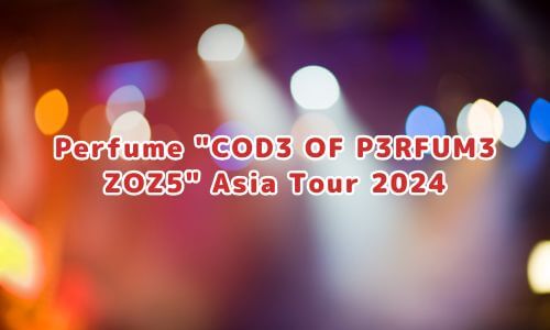 Perfume "COD3 OF P3RFUM3 ZOZ5" Asia Tour 2024
