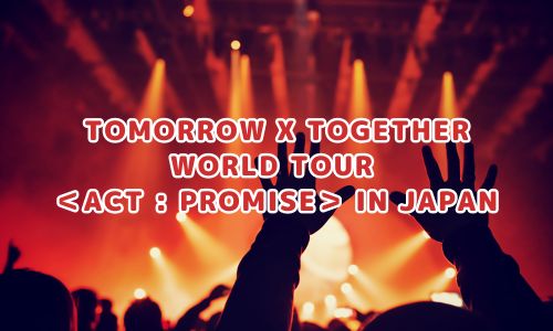 TOMORROW X TOGETHER WORLD TOUR ＜ACT : PROMISE＞ IN JAPAN