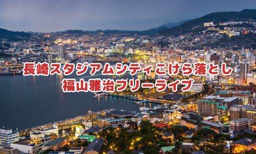 長崎スタジアムシティこけら落とし 福山雅治フリーライブ