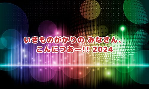 いきものがかりの みなさん、こんにつあー!! 2024