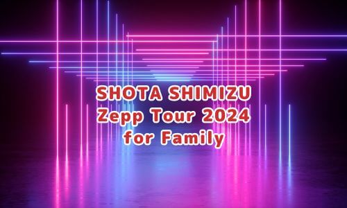 SHOTA SHIMIZU Zepp Tour 2024 for Family