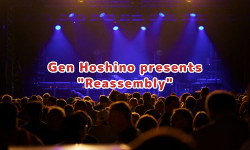 Gen Hoshino presents "Reassembly"