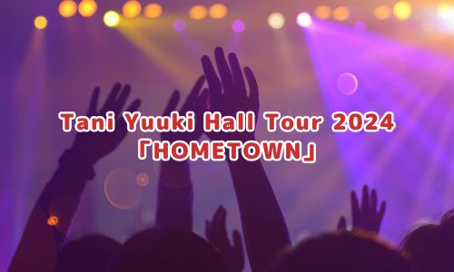 Tani Yuuki Hall Tour 2024 「HOMETOWN」