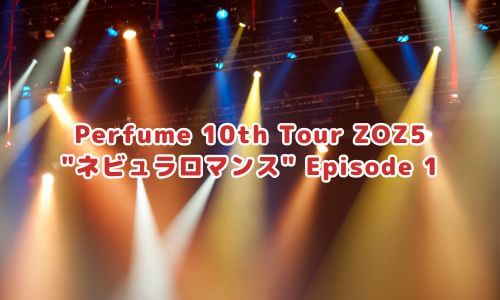 Perfume 10th Tour ZOZ5 "ネビュラロマンス" Episode 1
