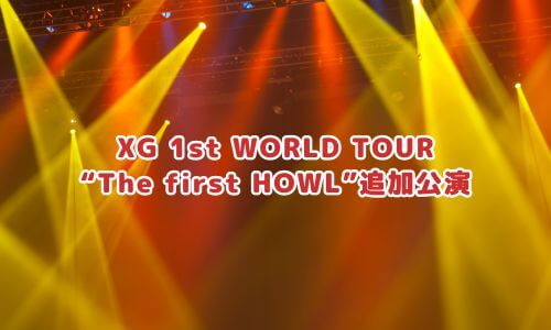 XG 1st WORLD TOUR “The first HOWL”追加公演