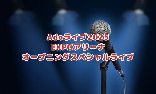 Adoライブ2025「EXPOアリーナオープニングスペシャルライブ」
