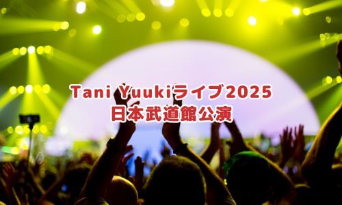 Tani Yuukiライブ2025 日本武道館公演