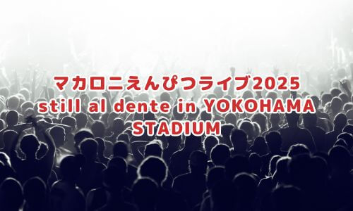 マカロニえんぴつライブ2025「still al dente in YOKOHAMA STADIUM」