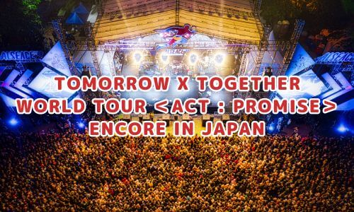 TOMORROW X TOGETHER WORLD TOUR ＜ACT : PROMISE＞ ENCORE IN JAPAN