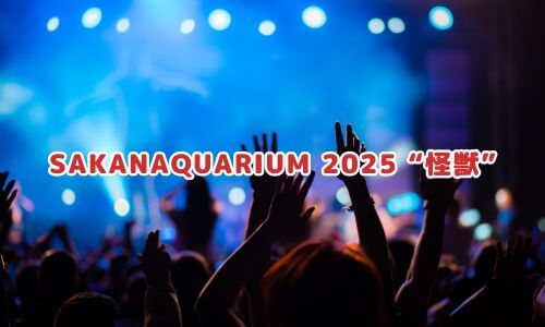 SAKANAQUARIUM 2025 “怪獣”