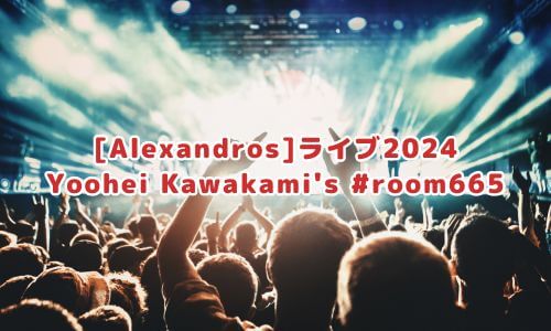 [Alexandros]ライブ2024「Yoohei Kawakami's #room665」