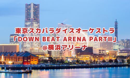 東京スカパラダイスオーケストラ「DOWN BEAT ARENA PARTⅡ」@横浜アリーナ
