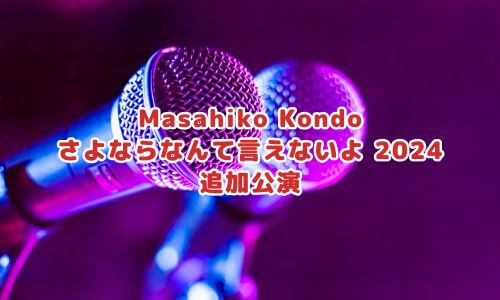 Masahiko Kondo さよならなんて言えないよ 2024 追加公演