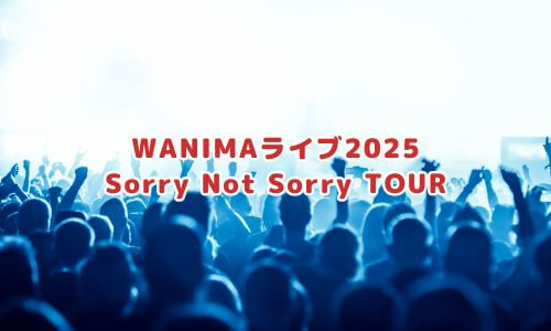 WANIMAライブ2025「Sorry Not Sorry TOUR」