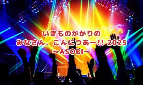 いきものがかりの みなさん、こんにつあー!! 2025 〜ASOBI〜