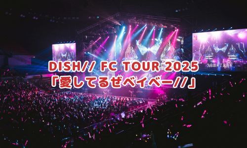 DISH// FC TOUR 2025「愛してるぜベイベー//」
