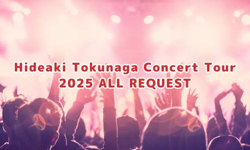 Hideaki Tokunaga Concert Tour 2025 ALL REQUEST