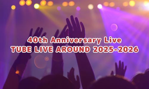 40th Anniversary Live TUBE LIVE AROUND 2025-2026