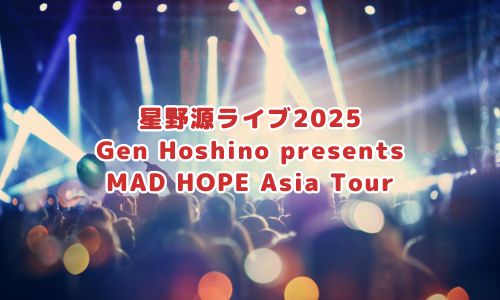 星野源ライブ2025「Gen Hoshino presents MAD HOPE Asia Tour」
