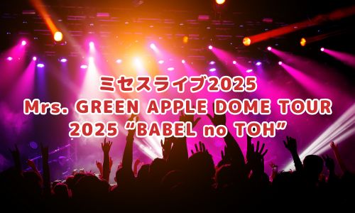 ミセスライブ2025（Mrs. GREEN APPLE DOME TOUR 2025 “BABEL no TOH”）