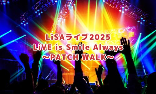 LiSAライブ2025「LiVE is Smile Always〜PATCH WALK〜」