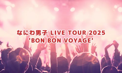 なにわ男子 LIVE TOUR 2025 'BON BON VOYAGE'