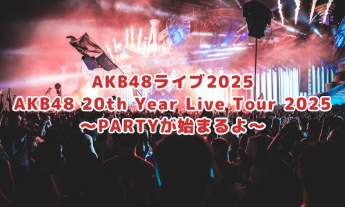 AKB48 20th Year Live Tour 2025 〜PARTYが始まるよ〜