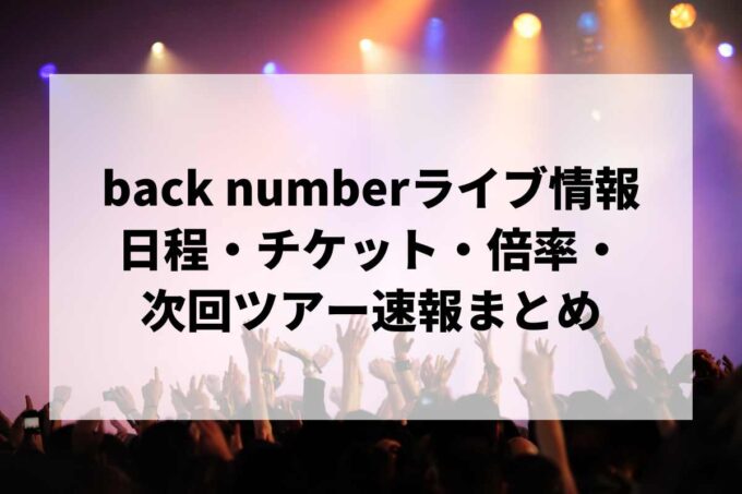 【2026年最新】back numberライブ情報まとめ｜日程・チケット・倍率・次回ツアー速報