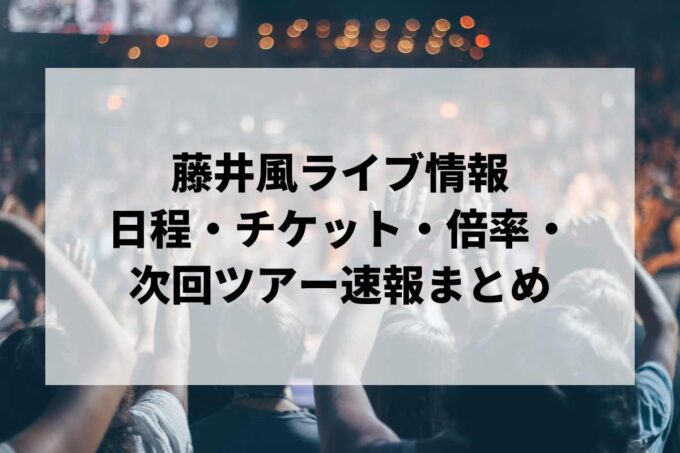 【2026年最新】藤井風ライブ情報まとめ｜日程・チケット・倍率・次回ツアー速報