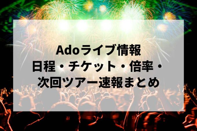【2026年最新】Adoライブ情報まとめ｜日程・チケット・倍率・次回ツアー速報