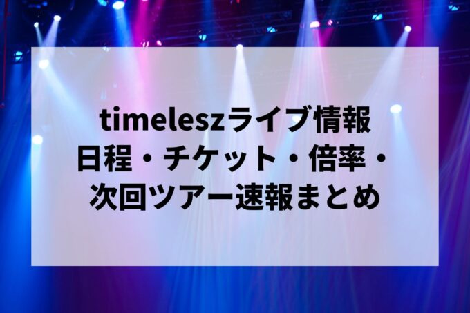 timeleszライブ情報まとめ｜日程・チケット・倍率・次回ツアー速報