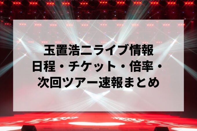 【2026年最新】玉置浩二ライブ情報まとめ｜日程・チケット・倍率・次回ツアー速報