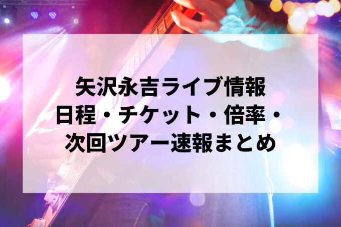 矢沢永吉ライブ情報まとめ｜日程・チケット・倍率・次回ツアー速報