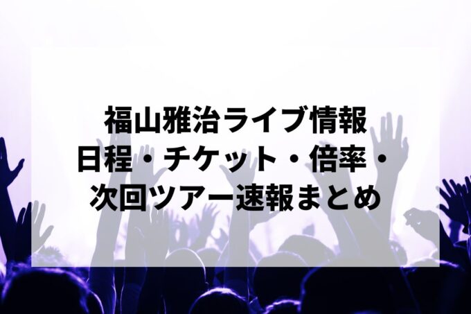 福山雅治ライブ情報まとめ｜日程・チケット・倍率・次回ツアー速報