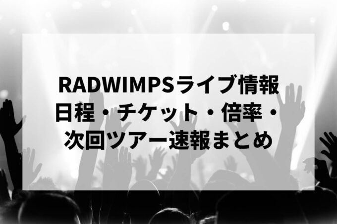 RADWIMPSライブ情報まとめ｜日程・チケット・倍率・次回ツアー速報