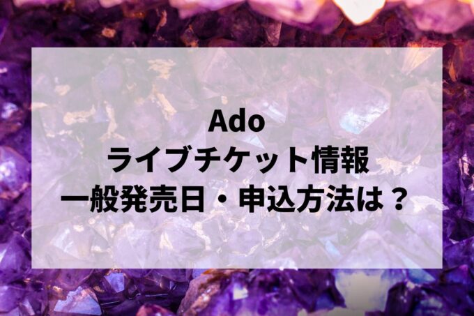 Adoライブ情報まとめ！チケット一般発売日・申し込み方法は？