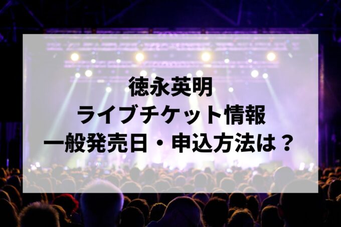 徳永英明コンサート情報まとめ！チケット一般発売日・申し込み方法は？