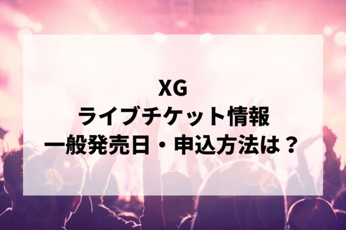 XGライブ情報まとめ！チケット一般発売日・申し込み方法は？