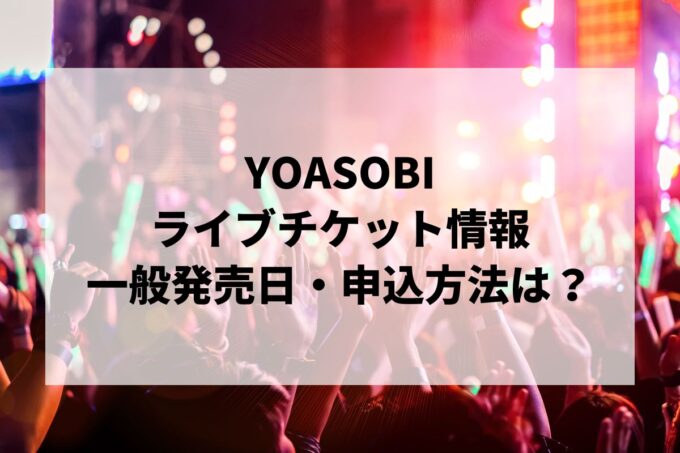 YOASOBIライブ2024情報まとめ！チケット一般発売日・申し込み方法は？