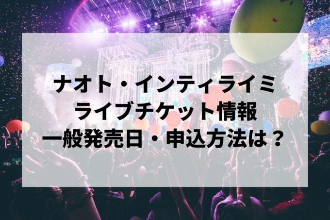 ナオト・インティライミライブ情報まとめ！チケット一般発売日・申し込み方法は？