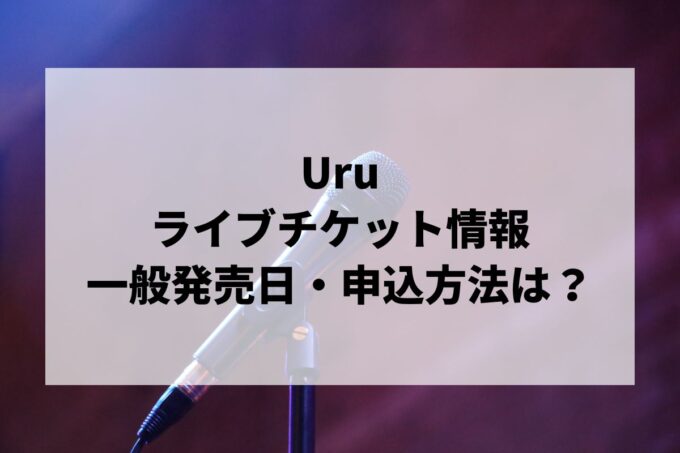 Uruライブ情報まとめ！チケット一般発売日・申し込み方法は？